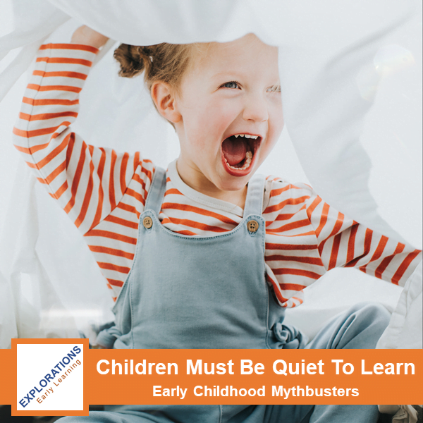 Children Must Be Quiet To Learn--Early Childhood Mythbusters